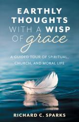  Earthly Thoughts with a Wisp of Grace:  A Guided Tour of Spiritual, Church, and Moral Life